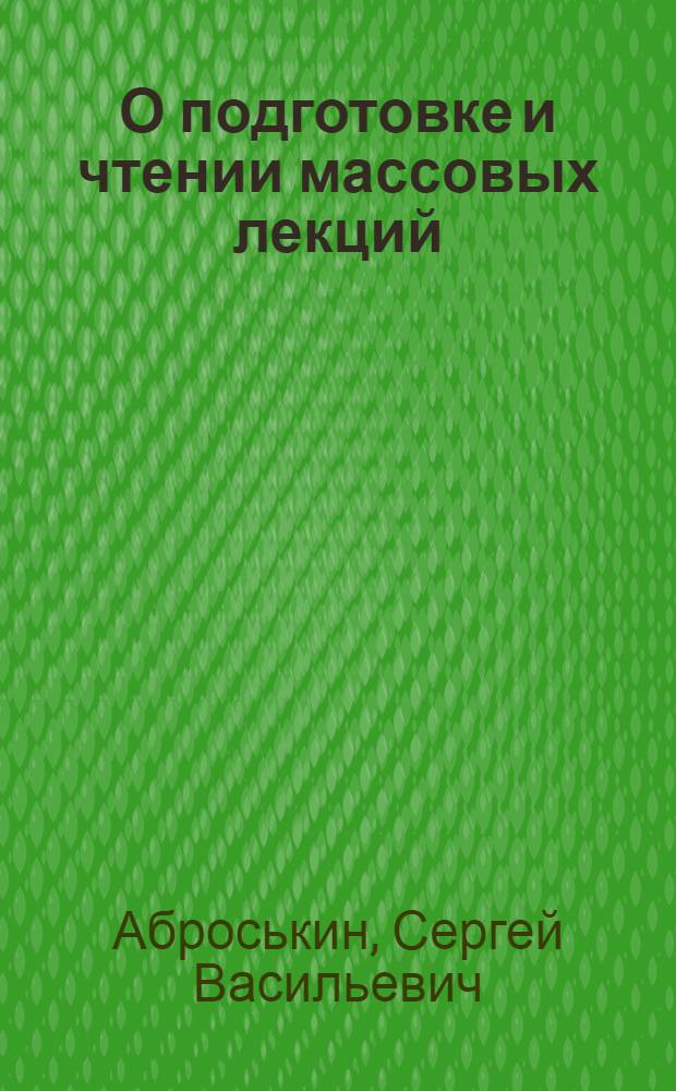 О подготовке и чтении массовых лекций : (Метод. письмо)
