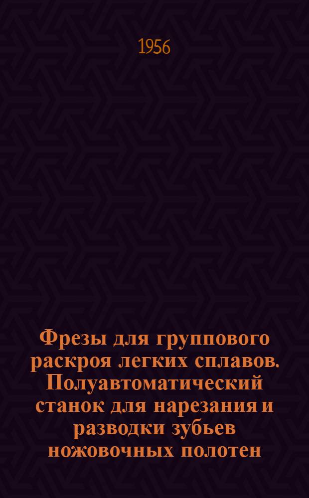 Фрезы для группового раскроя легких сплавов. Полуавтоматический станок для нарезания и разводки зубьев ножовочных полотен