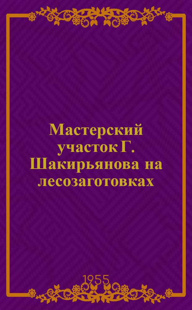 Мастерский участок Г. Шакирьянова на лесозаготовках : (Трактов. леспромхоз треста "Печорлес")