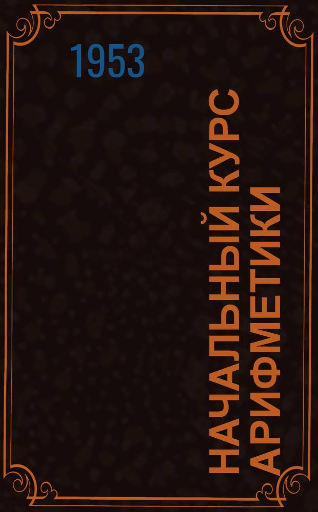 Начальный курс арифметики : Для школ взрослых : Ч. 1-