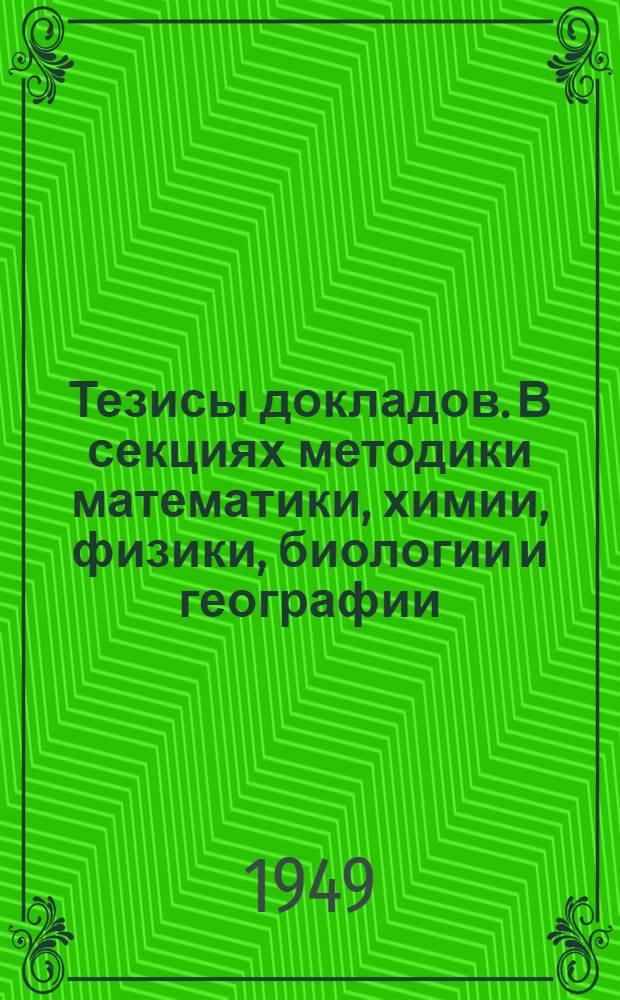 Тезисы докладов. В секциях методики математики, химии, физики, биологии и географии