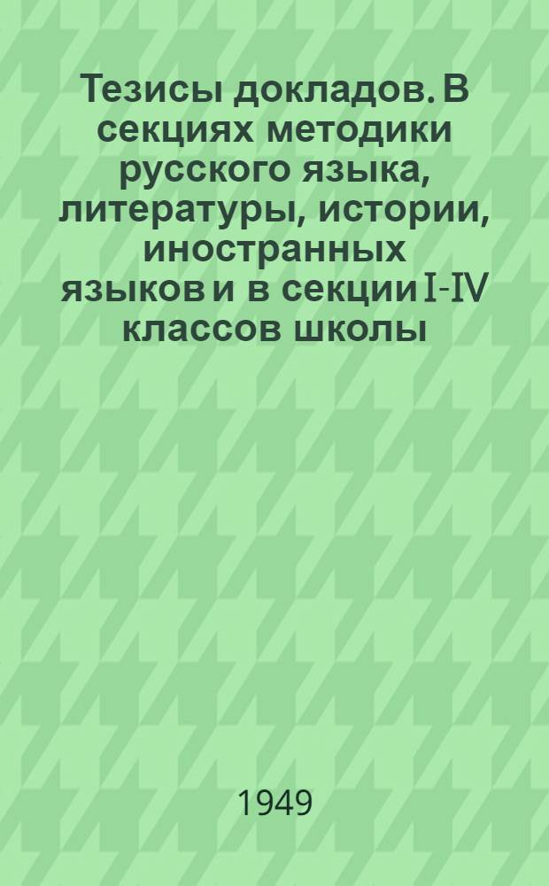 Тезисы докладов. В секциях методики русского языка, литературы, истории, иностранных языков и в секции I-IV классов школы