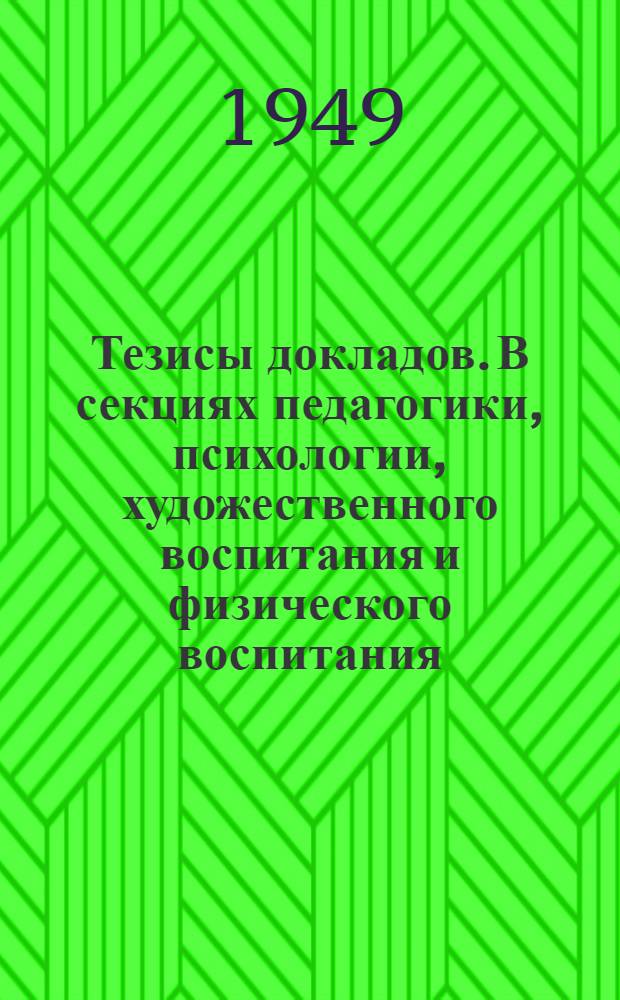 Тезисы докладов. В секциях педагогики, психологии, художественного воспитания и физического воспитания