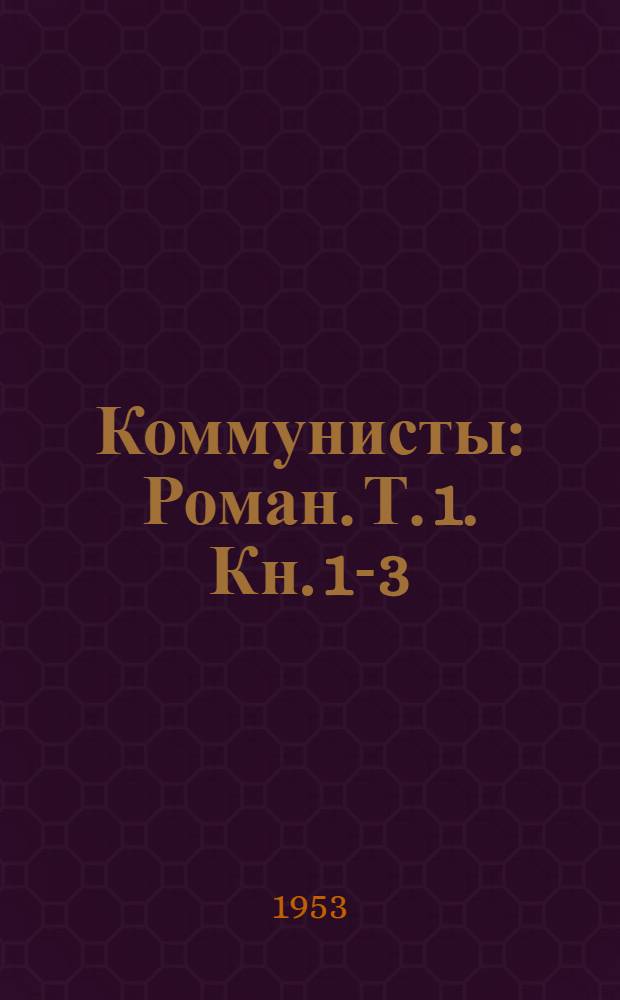 Коммунисты : Роман. Т. 1. [Кн. 1-3]