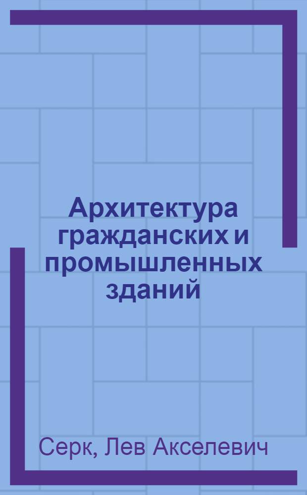 Архитектура гражданских и промышленных зданий : Допущ. М-вом высш. образования в качестве учебника для строит. вузов. Т. 3 : Общественные и промышленные здания и их архитектурные конструкции