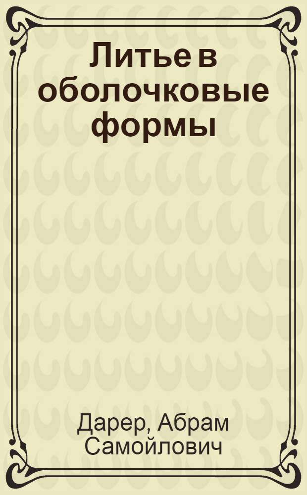 Литье в оболочковые формы : По материалам стенограммы лекции... : (Из цикла "Воскресные чтения")