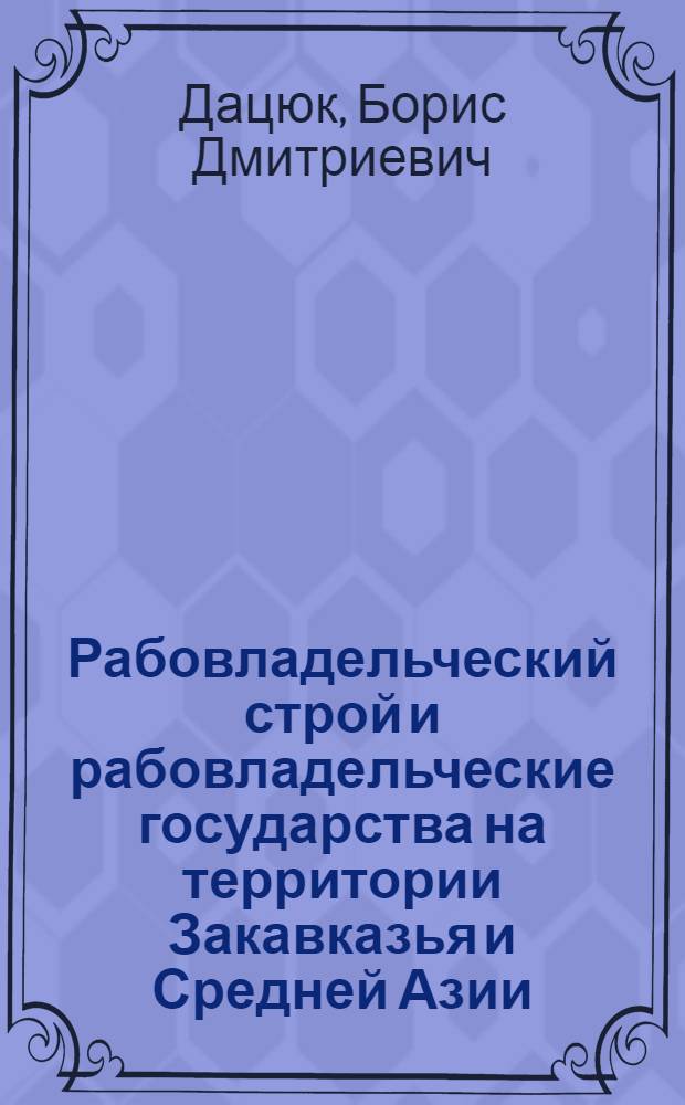 Рабовладельческий строй и рабовладельческие государства на территории Закавказья и Средней Азии; Восточные славяне: Лекции... / Высш. парт. школа при ЦК КПСС. Кафедра истории СССР
