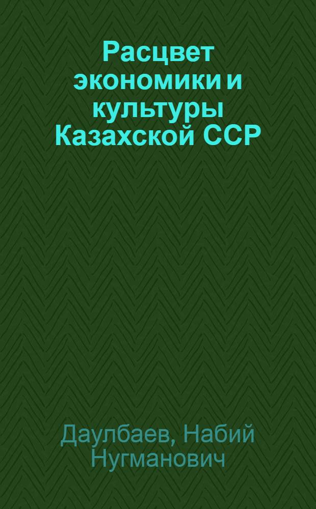 Расцвет экономики и культуры Казахской ССР : (Послевоен. период)