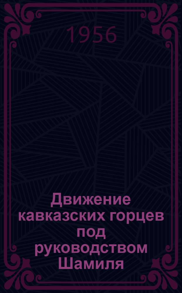 Движение кавказских горцев под руководством Шамиля : Доклады и решение науч. сессии Дагест. филиала АН СССР в Махачкале 4-7 окт. 1956 г
