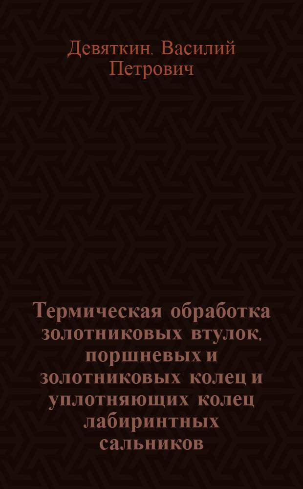 Термическая обработка золотниковых втулок, поршневых и золотниковых колец и уплотняющих колец лабиринтных сальников