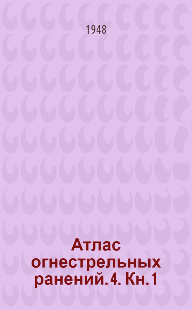 Атлас огнестрельных ранений. 4. Кн. 1 : Огнестрельные ранения живота