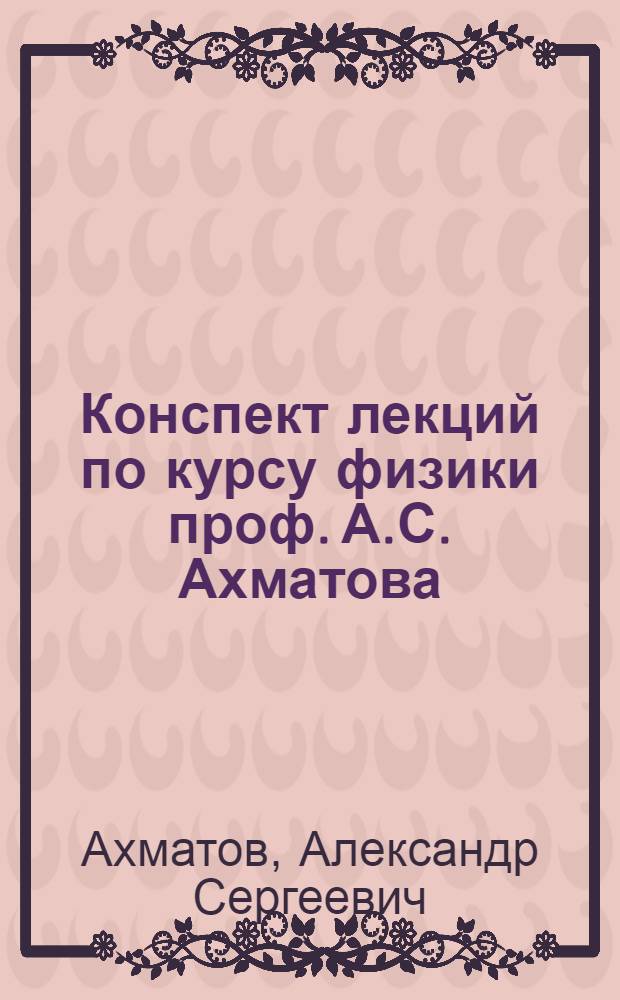 Конспект [лекций по курсу физики проф. А.С. Ахматова]