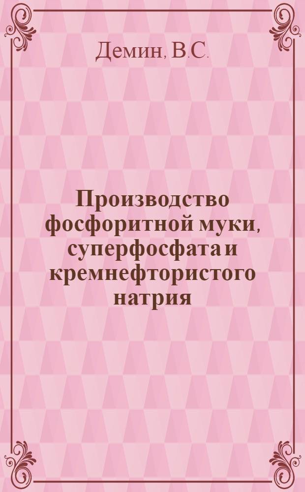 Производство фосфоритной муки, суперфосфата и кремнефтористого натрия : Учеб. пособие для производ.-техн. курсов и техн. школ мастеров