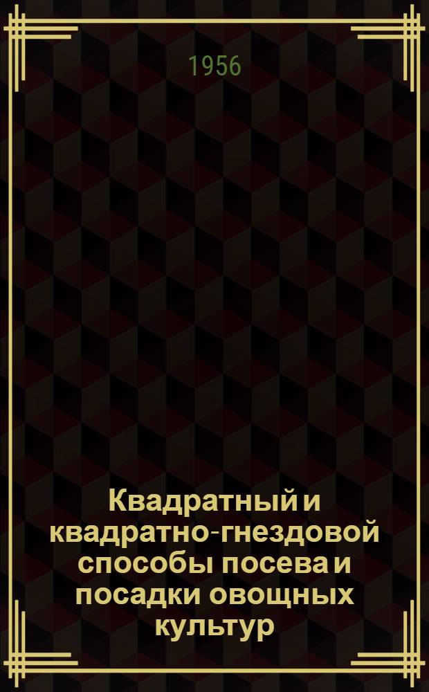 Квадратный и квадратно-гнездовой способы посева и посадки овощных культур : Доклад канд. с.-х. наук П.М. Демусенко