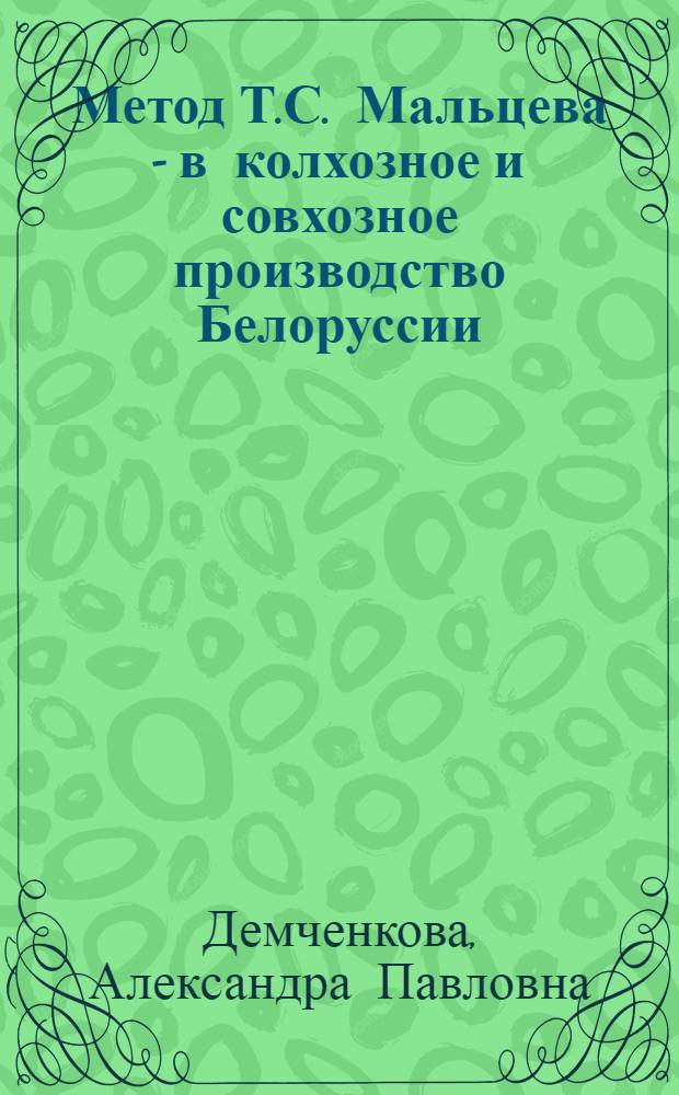 Метод Т.С. Мальцева - в колхозное и совхозное производство Белоруссии : Аннотир. список литературы