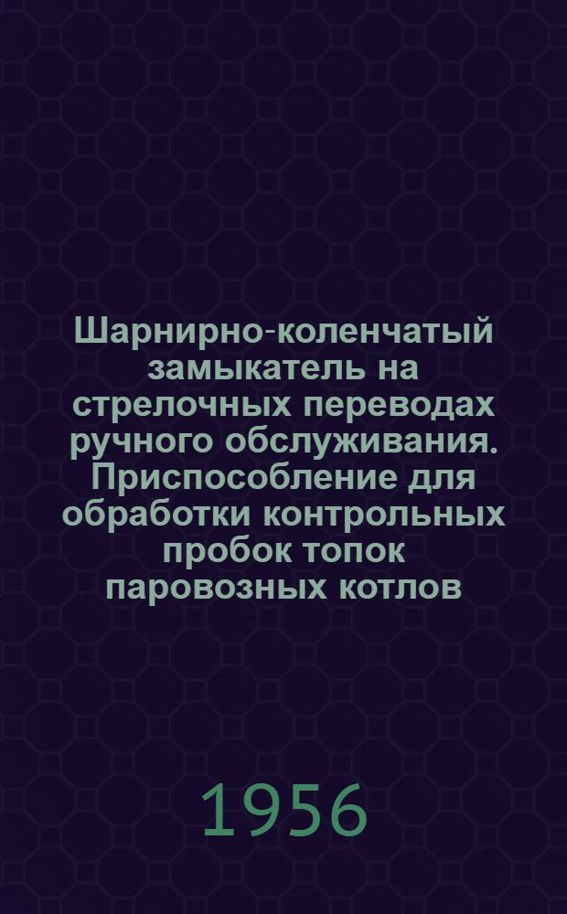 Шарнирно-коленчатый замыкатель на стрелочных переводах ручного обслуживания. Приспособление для обработки контрольных пробок топок паровозных котлов