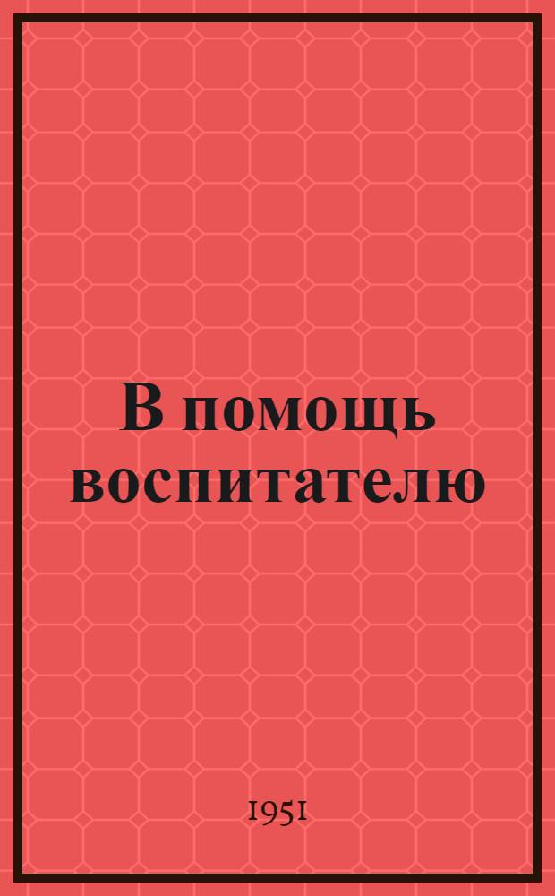 В помощь воспитателю : [Сборник статей из опыта работы воспитателей дет. садов Коми АССР] Вып. 1-. Вып. 1