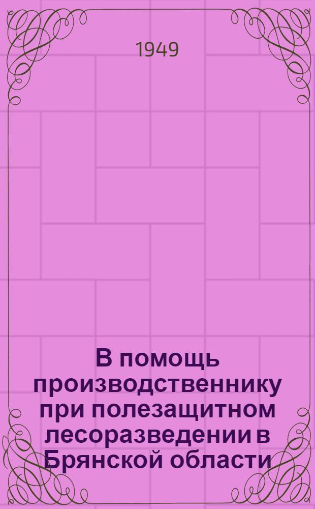 В помощь производственнику при полезащитном лесоразведении в Брянской области : Сборник статей : Вып. 1-