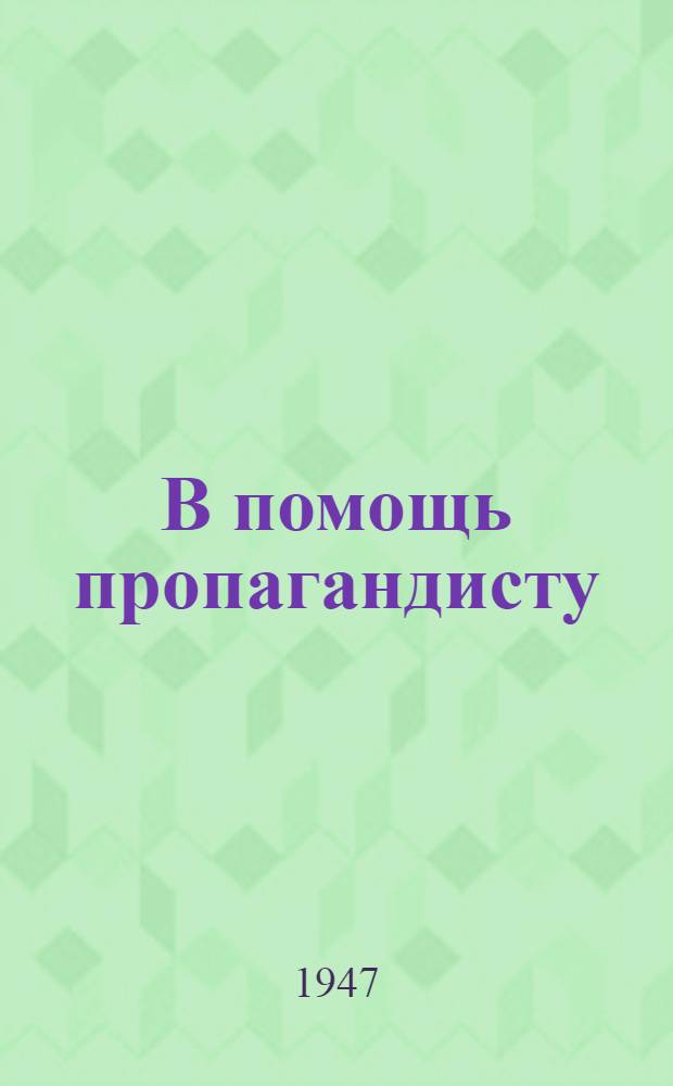 В помощь пропагандисту : Сборник статей по истории ВКП(б), опубл. в журн. "Большевик" и "Пропагандист" : Вып. 1-