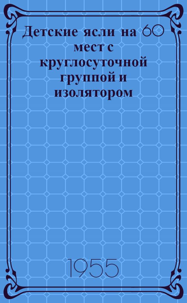 Детские ясли на 60 мест с круглосуточной группой и изолятором : Здание каменное, двухэтажное с подвалом