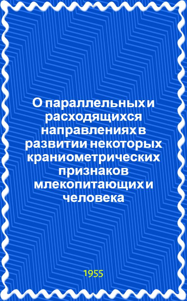 О параллельных и расходящихся направлениях в развитии некоторых краниометрических признаков млекопитающих и человека