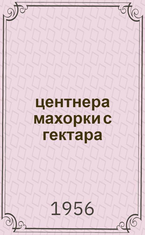 68,3 центнера махорки с гектара : Рассказ бригадира колхоза им. Сталина, Ичнянского района