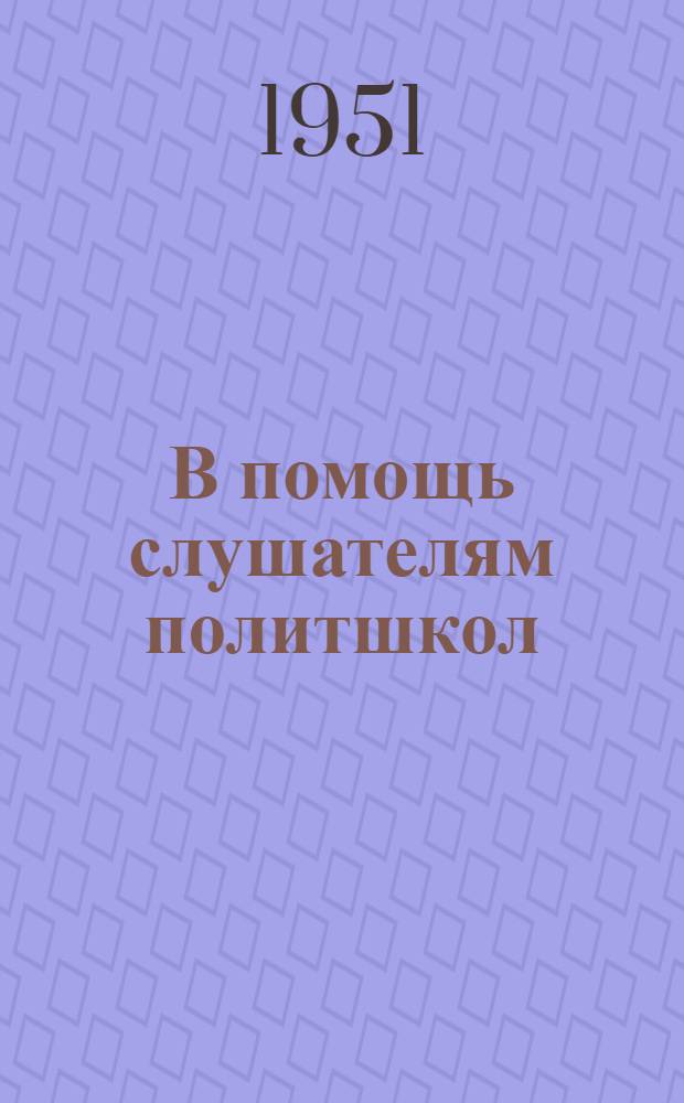 В помощь слушателям политшкол : [Сборник материалов] Вып. 1-. Вып. 1