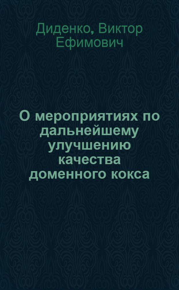 О мероприятиях по дальнейшему улучшению качества доменного кокса : Доклад на Всесоюз. совещании коксовиков. Сталино. 1955 г