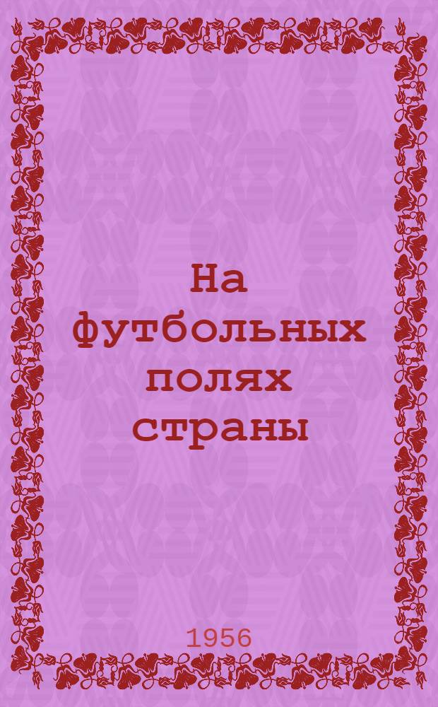 На футбольных полях страны : Справочник на 1956 г.