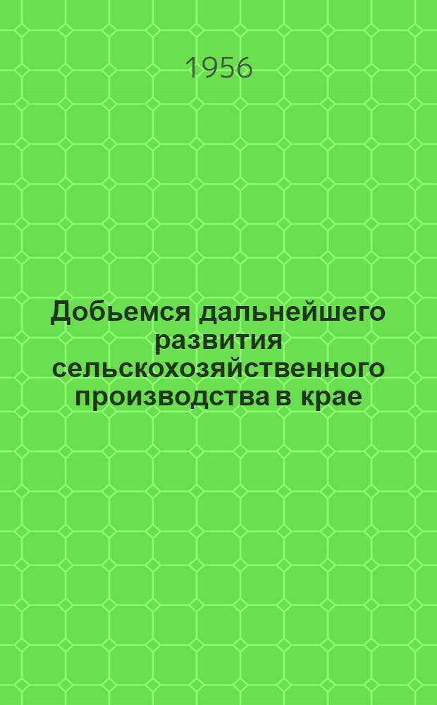 Добьемся дальнейшего развития сельскохозяйственного производства в крае : (Материал к докладу)