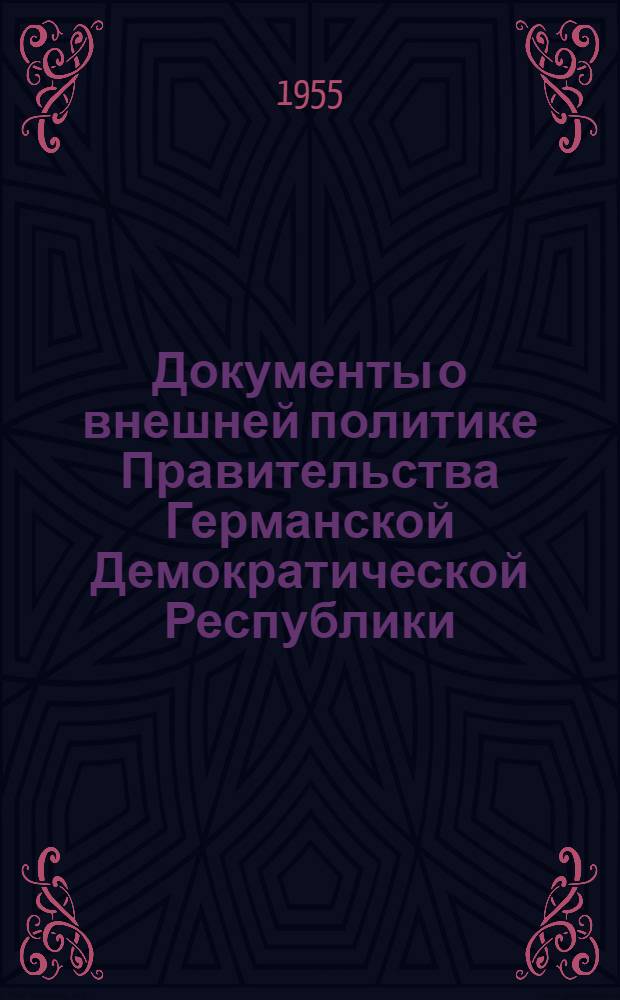 Документы о внешней политике Правительства Германской Демократической Республики : От образования Германской Демократической Республики (7 окт. 1949 г.) до заявления о суверенитете (25 марта 1954 г.) : Пер. с нем