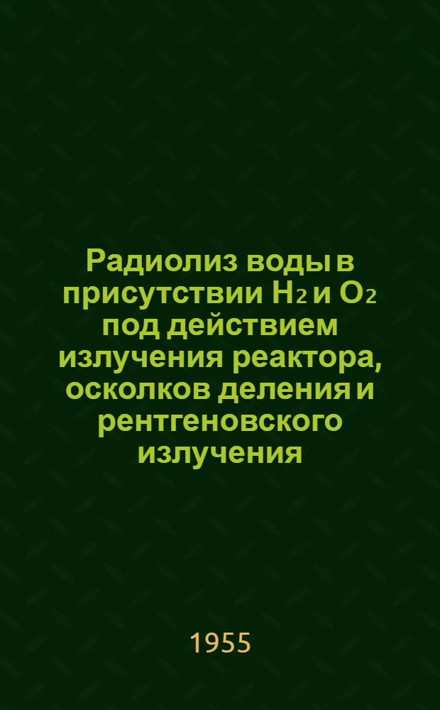 Радиолиз воды в присутствии Н₂ и О₂ под действием излучения реактора, осколков деления и рентгеновского излучения