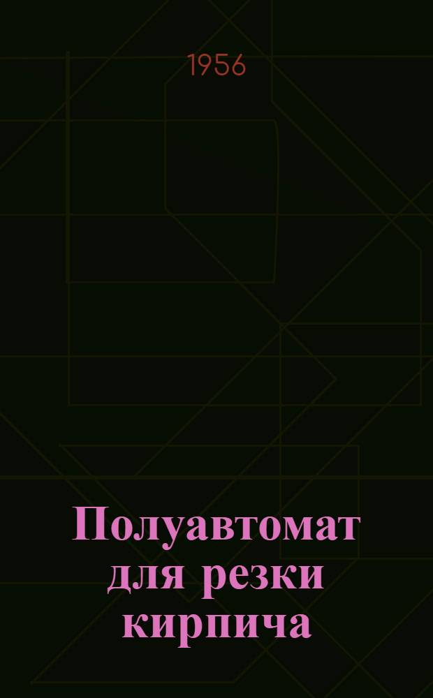 Полуавтомат для резки кирпича : (Из опыта работы артели им. 18-го партсъезда Николаевского облпромсовета)