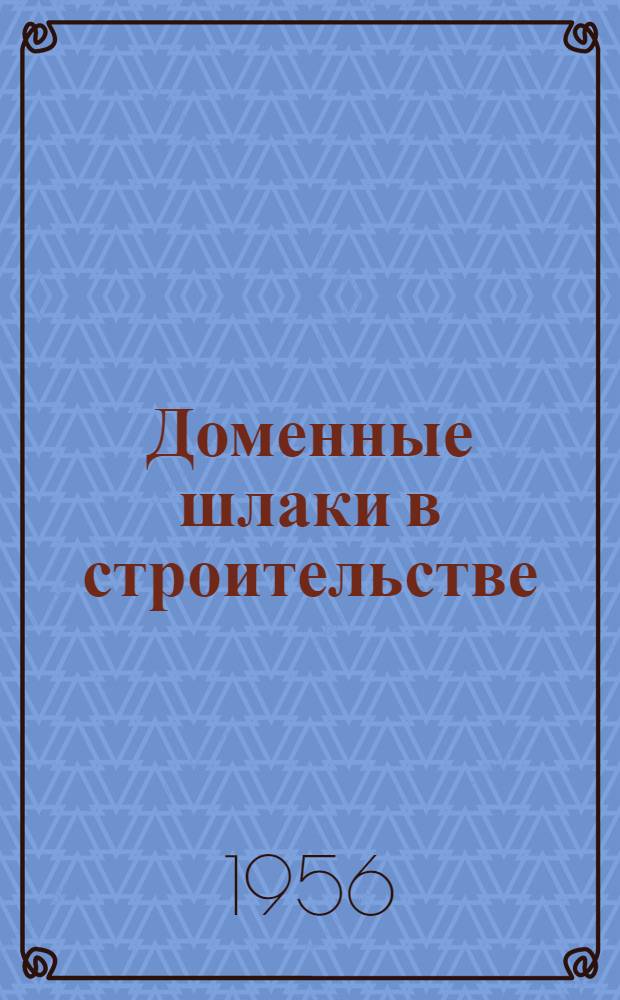Доменные шлаки в строительстве : Труды Совещания по комплексному использованию доменных шлаков в строительстве