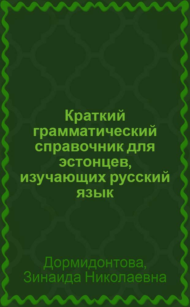 Краткий грамматический справочник для эстонцев, изучающих русский язык : (Фонетика, морфология, синтаксис)