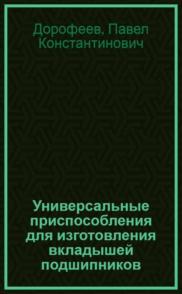 Универсальные приспособления для изготовления вкладышей подшипников : (Опыт Ленингр. Кировского завода)