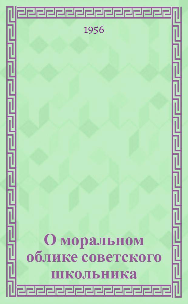О моральном облике советского школьника : (Метод. и библиогр. материалы)