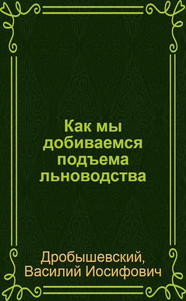 Как мы добиваемся подъема льноводства : Рассказ председателя колхоза "Путь к коммунизму" Лухского района