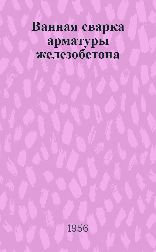 Ванная сварка арматуры железобетона : Опыт Правобережного района Куйбышевгидростроя