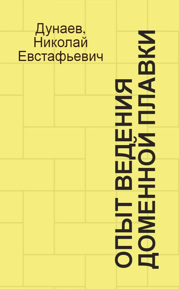 Опыт ведения доменной плавки : Науч. обобщение передовых методов работы мастеров доменного цеха