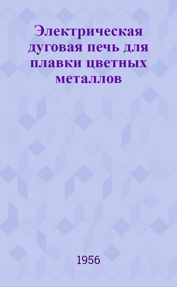 Электрическая дуговая печь для плавки цветных металлов : (Опыт Астрах. тепловозоремонтного завода)