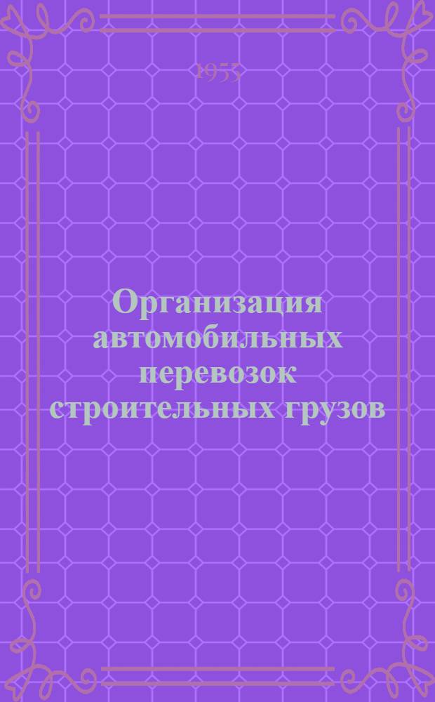 Организация автомобильных перевозок строительных грузов : Опыт автохозяйств строит.-монтажных организаций М-ва строительства предприятий металлург. и хим. пром-сти СССР