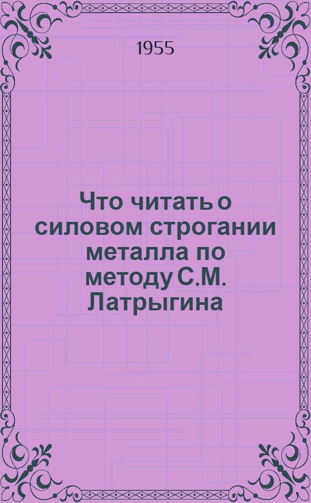 Что читать о силовом строгании металла по методу С.М. Латрыгина : Краткий указатель литературы