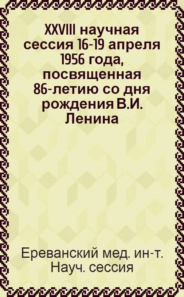 XXVIII научная сессия 16-19 апреля 1956 года, посвященная 86-летию со дня рождения В.И. Ленина. 1870-1956 : Тезисы докладов
