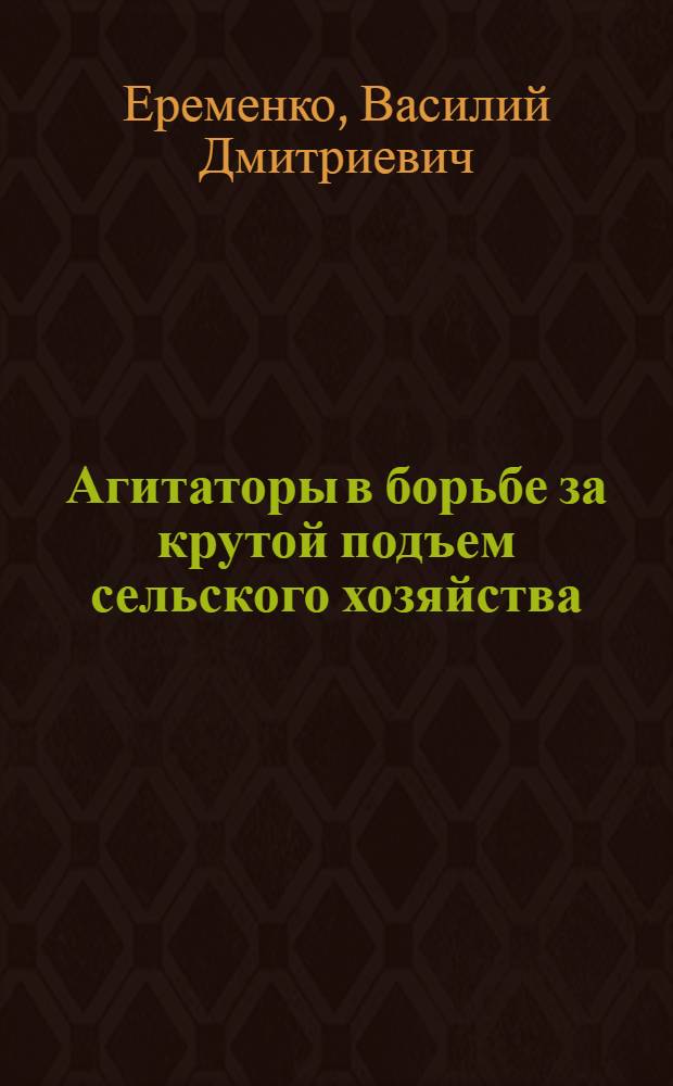 Агитаторы в борьбе за крутой подъем сельского хозяйства