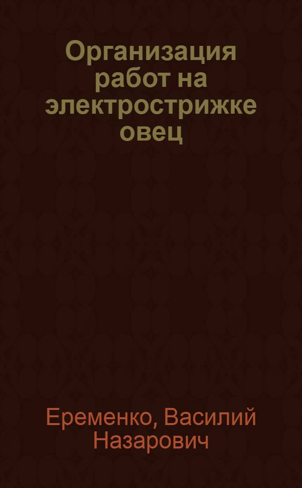 Организация работ на электрострижке овец : Из опыта Байкадамской МТС и Кастекского овцесовхоза Джамбулской обл