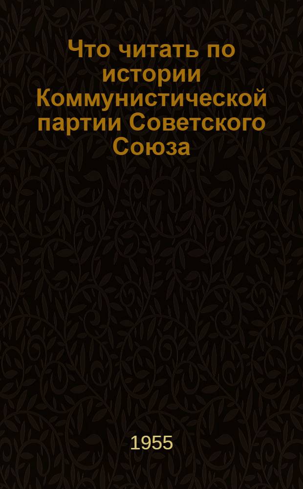 Что читать по истории Коммунистической партии Советского Союза : Указатель литературы. Ч. 1