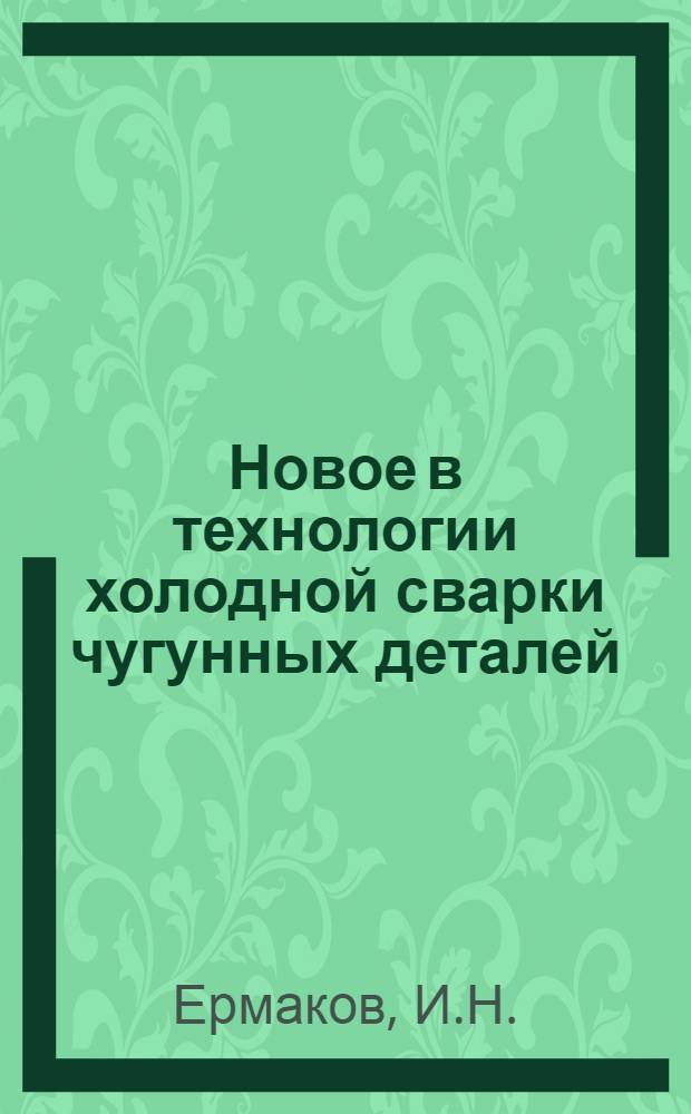Новое в технологии холодной сварки чугунных деталей : (Опыт сварщика Ногин. МТС Л.Е. Вититлова)