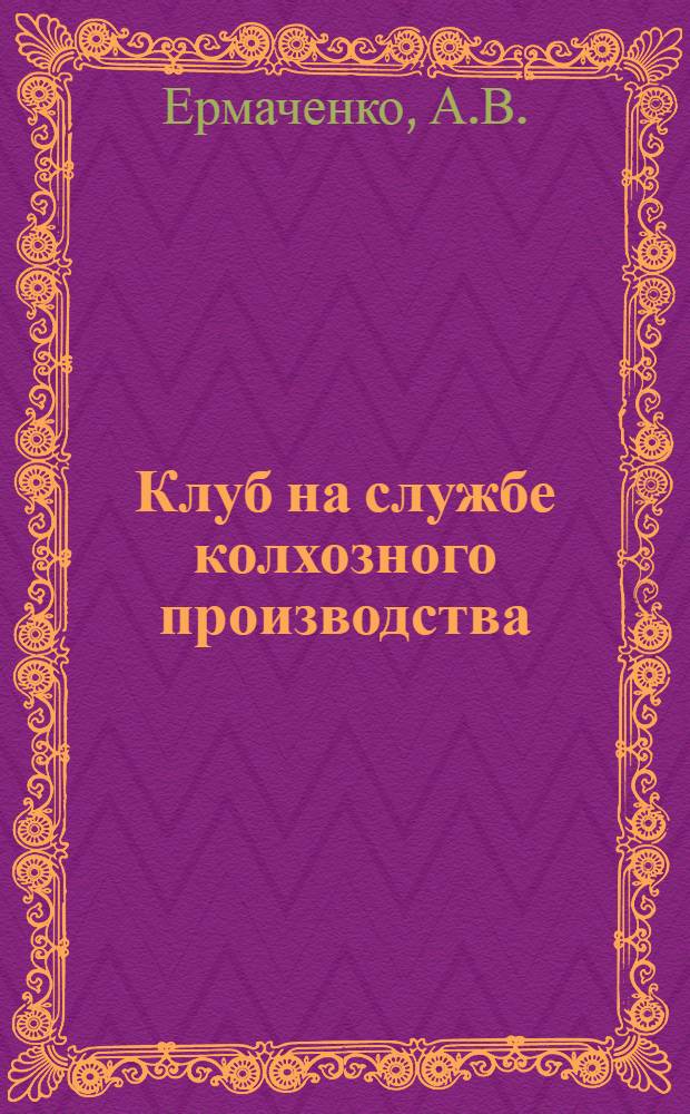 Клуб на службе колхозного производства : (Из опыта работы Козловского сельского клуба Болотнин. района)