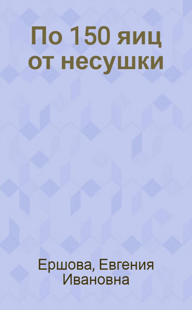 По 150 яиц от несушки : Опыт работы Ф.В. Седуновой, птичницы плем. птицефермы колхоза им. Ленина, Советского района